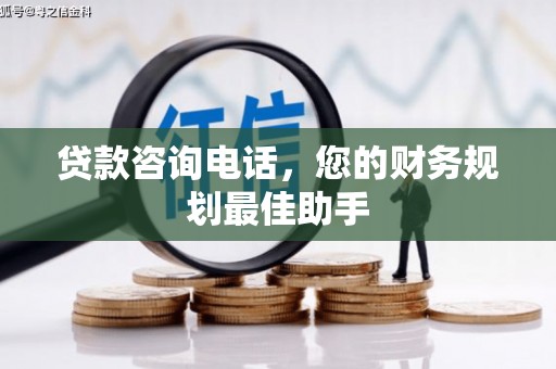 景德镇贷款咨询电话，您的财务规划最佳助手