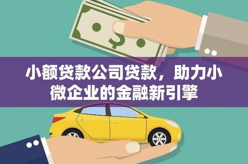 景德镇小额贷款公司贷款，助力小微企业的金融新引擎