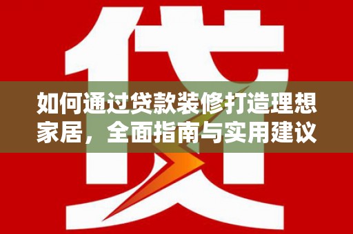 景德镇如何通过贷款装修打造理想家居，全面指南与实用建议