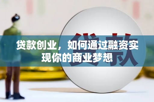 景德镇贷款创业，如何通过融资实现你的商业梦想