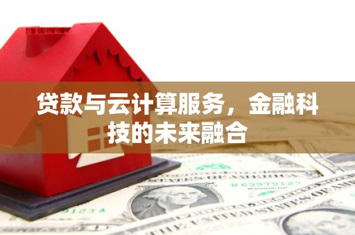 景德镇贷款与云计算服务，金融科技的未来融合