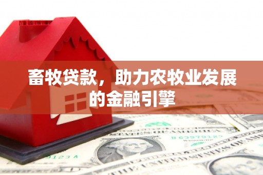 景德镇畜牧贷款，助力农牧业发展的金融引擎