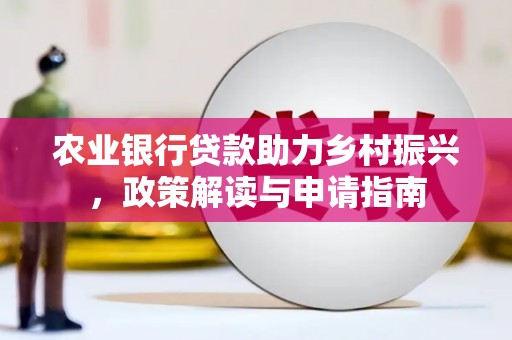 景德镇农业银行贷款助力乡村振兴，政策解读与申请指南
