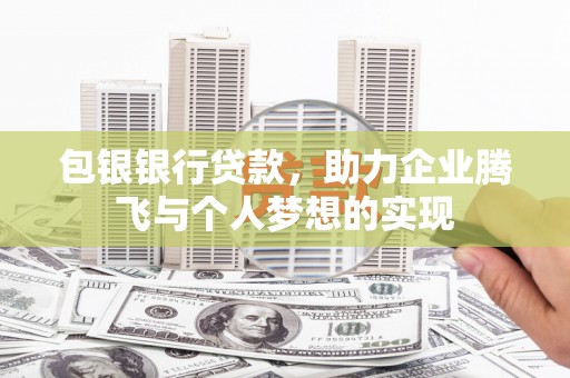 景德镇包银银行贷款，助力企业腾飞与个人梦想的实现