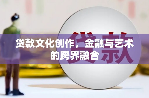 景德镇贷款文化创作，金融与艺术的跨界融合