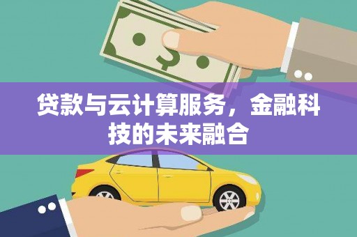 景德镇贷款与云计算服务，金融科技的未来融合
