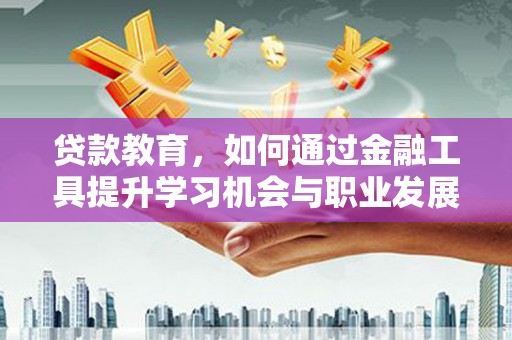 景德镇贷款教育，如何通过金融工具提升学习机会与职业发展
