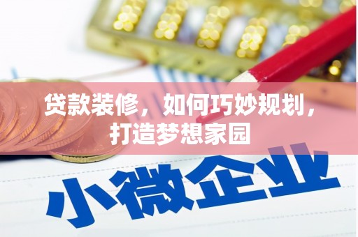 景德镇贷款装修，如何巧妙规划，打造梦想家园