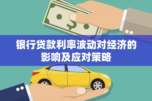 景德镇银行贷款利率波动对经济的影响及应对策略