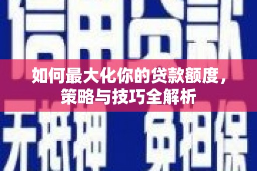 景德镇如何最大化你的贷款额度，策略与技巧全解析