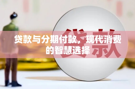 景德镇贷款与分期付款，现代消费的智慧选择
