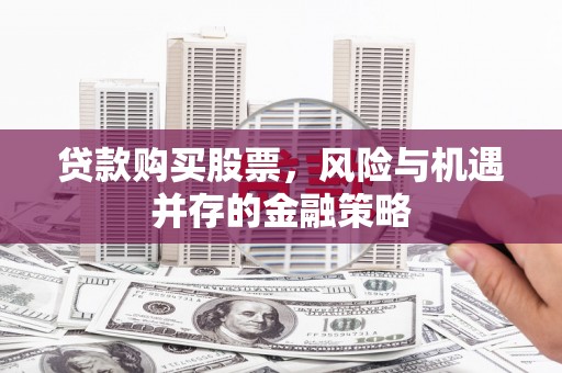 景德镇贷款购买股票，风险与机遇并存的金融策略