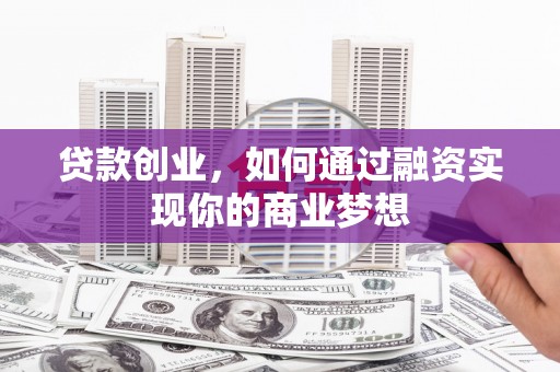 景德镇贷款创业，如何通过融资实现你的商业梦想