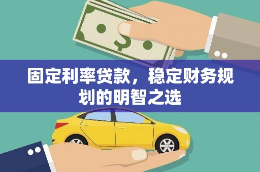 景德镇固定利率贷款，稳定财务规划的明智之选