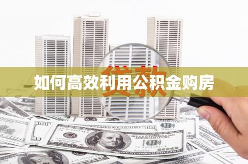 景德镇如何高效利用公积金购房