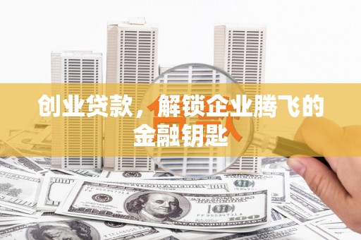 景德镇创业贷款，解锁企业腾飞的金融钥匙