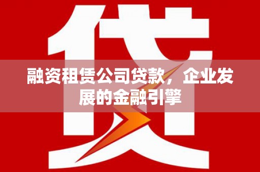 景德镇融资租赁公司贷款，企业发展的金融引擎