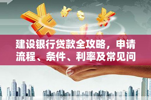 景德镇建设银行贷款全攻略，申请流程、条件、利率及常见问题解答