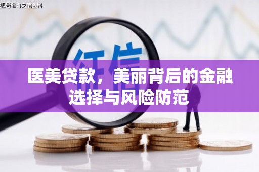 景德镇医美贷款，美丽背后的金融选择与风险防范