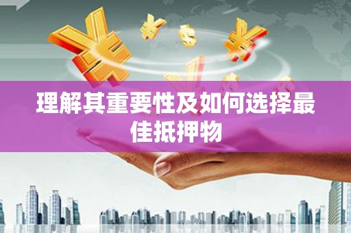 景德镇理解其重要性及如何选择最佳抵押物