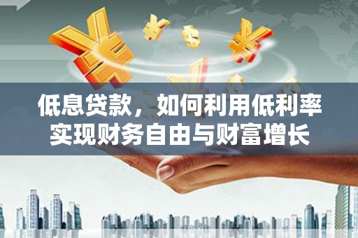 景德镇低息贷款，如何利用低利率实现财务自由与财富增长