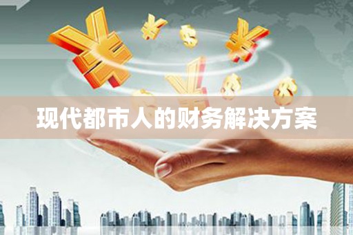 景德镇现代都市人的财务解决方案